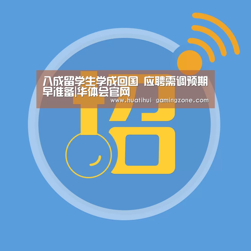 八成留学生学成回国 应聘需调预期早准备|华体会官网(图3) 华体会官网