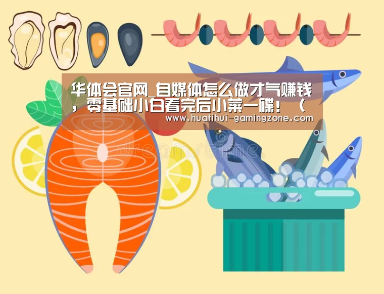 华体会官网_自媒体怎么做才气赚钱,零基础小白看完后小菜一碟!(续一)(图1) 华体会官网