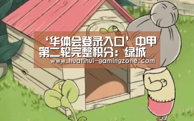 ‘华体会登录入口’中甲第二轮完整积分:绿城逆转取胜升至第9,五队仍未尝胜绩!(图4) 华体会官方入口